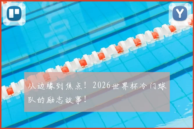 从边缘到焦点!2026世界杯冷门球队的励志故事!