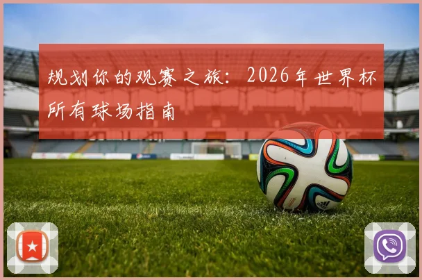 规划你的观赛之旅：2026年世界杯所有球场指南