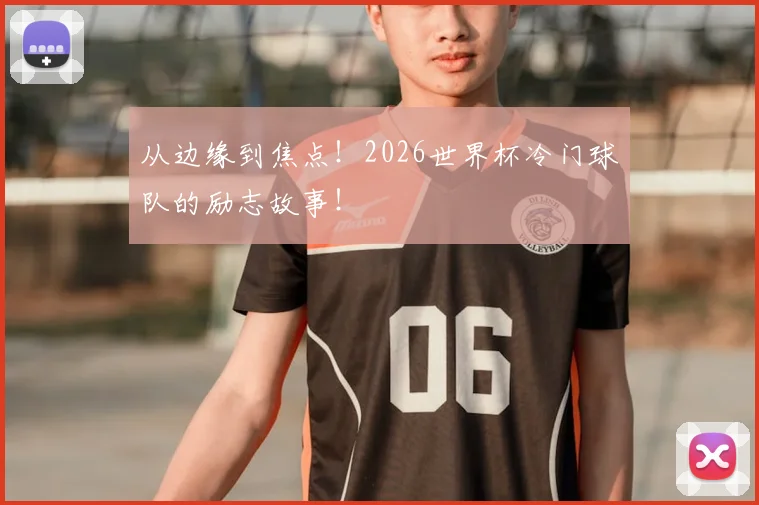 从边缘到焦点!2026世界杯冷门球队的励志故事!