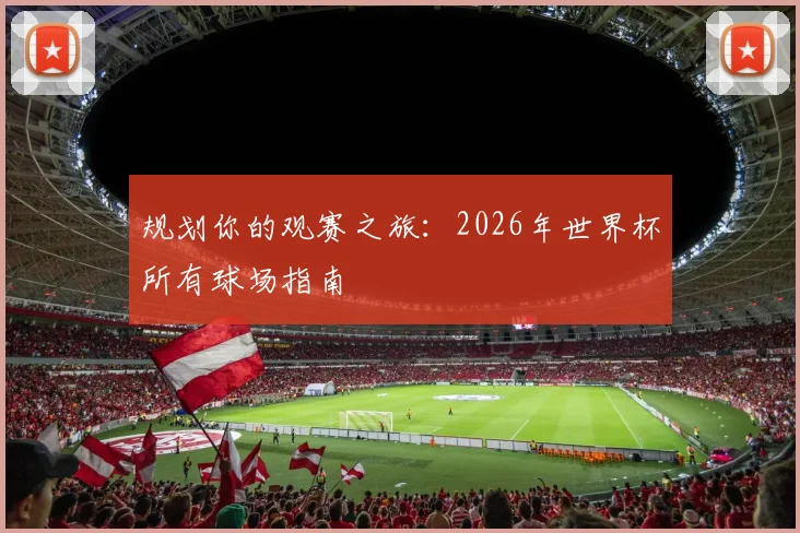 规划你的观赛之旅:2026年世界杯所有球场指南