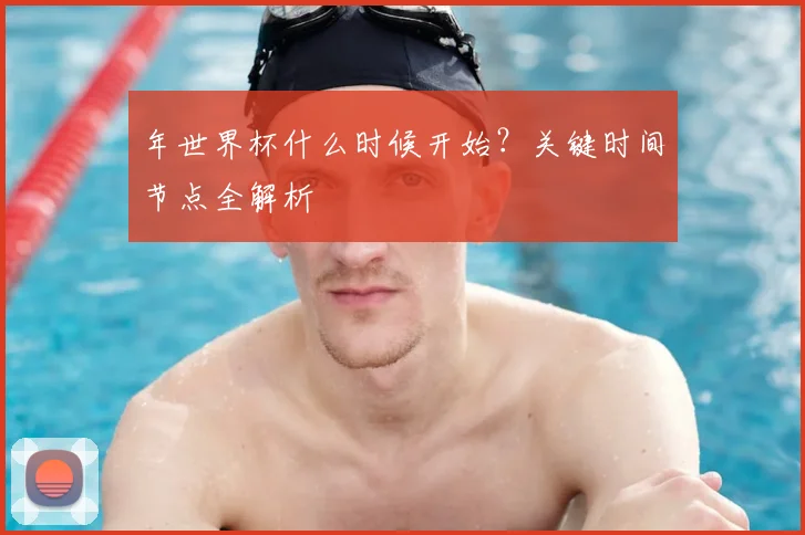 年世界杯什么时候开始?关键时间节点全解析