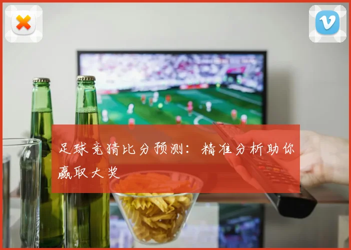 足球竞猜比分预测:精准分析助你赢取大奖